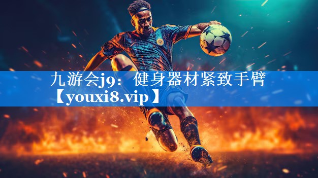 九游会j9：健身器材紧致手臂