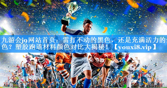 九游会j9网站首页：雷打不动的黑色，还是充满活力的红色？塑胶跑道材料颜色对比大揭秘！