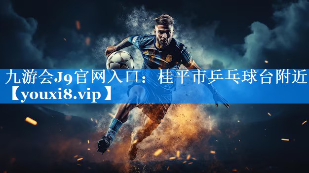 九游会J9官网入口：桂平市乒乓球台附近