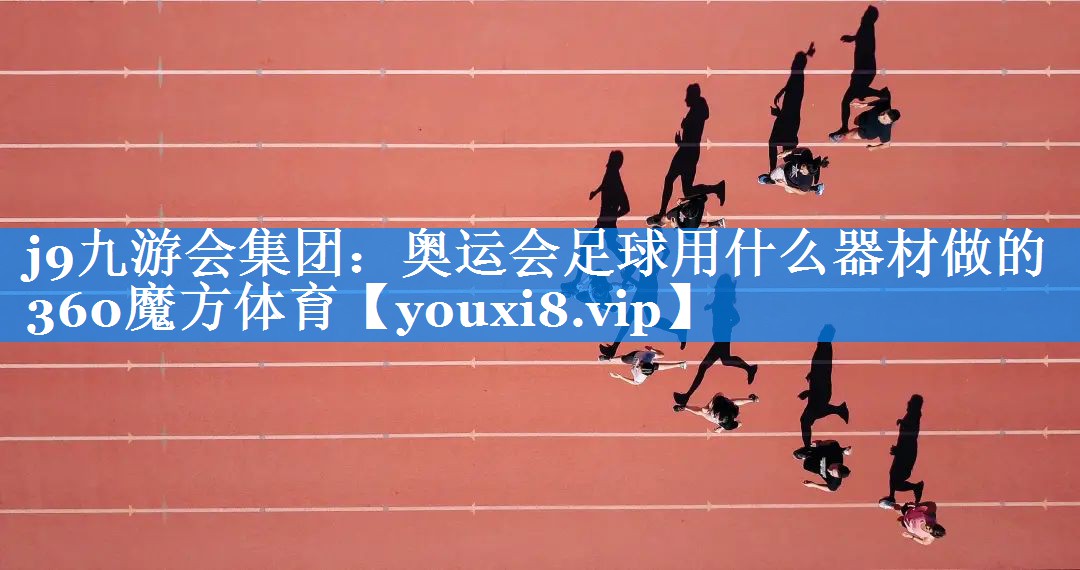 j9九游会集团：奥运会足球用什么器材做的360魔方体育