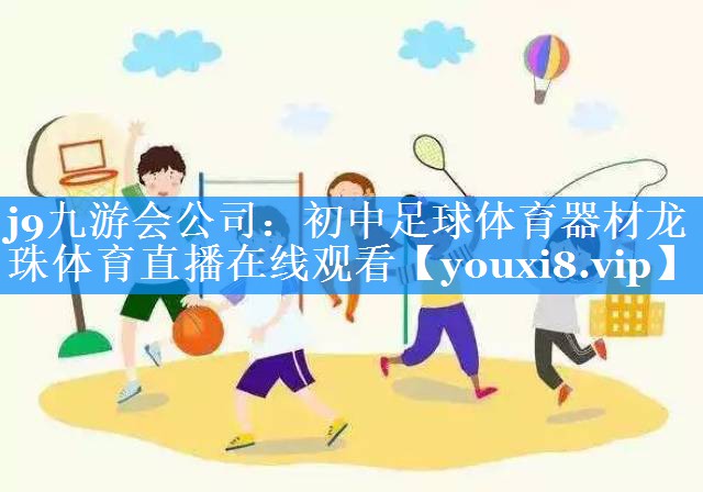 j9九游会公司：初中足球体育器材龙珠体育直播在线观看