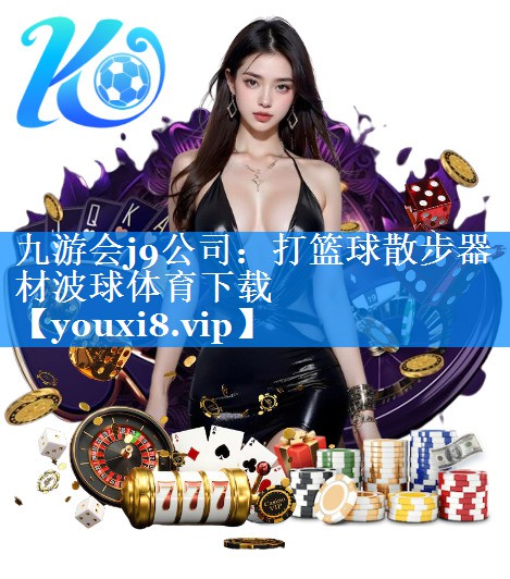 九游会j9公司：打篮球散步器材波球体育下载
