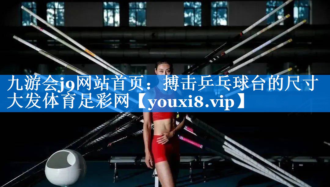 九游会j9网站首页：搏击乒乓球台的尺寸大发体育足彩网