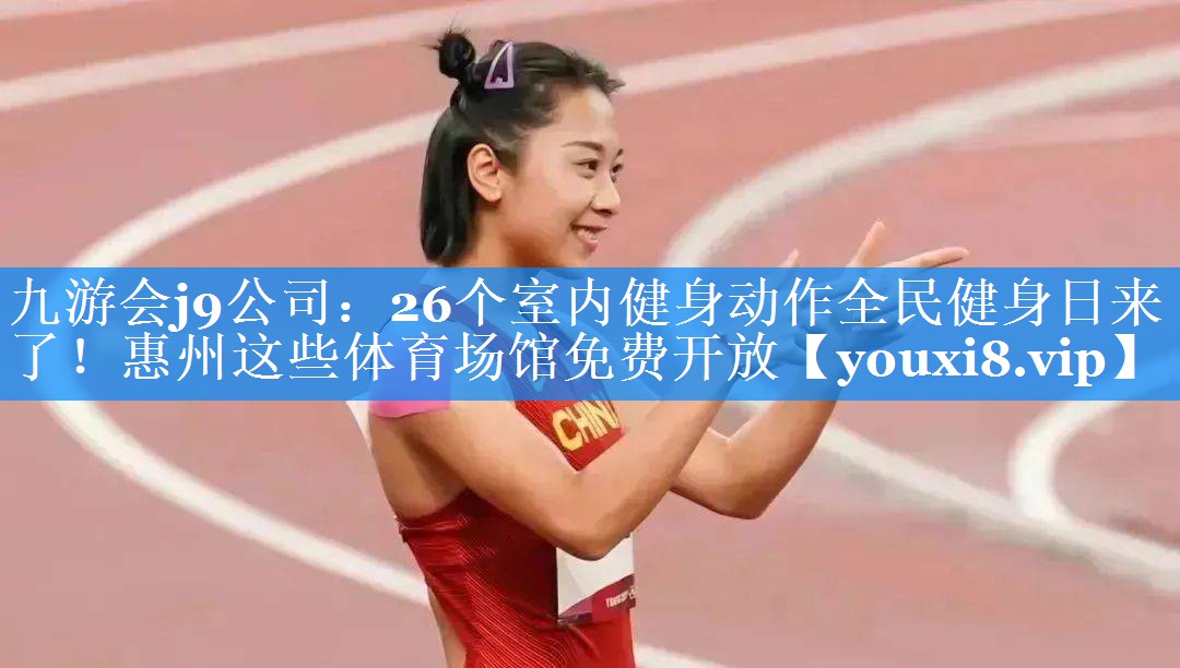 九游会j9公司：26个室内健身动作全民健身日来了！惠州这些体育场馆免费开放