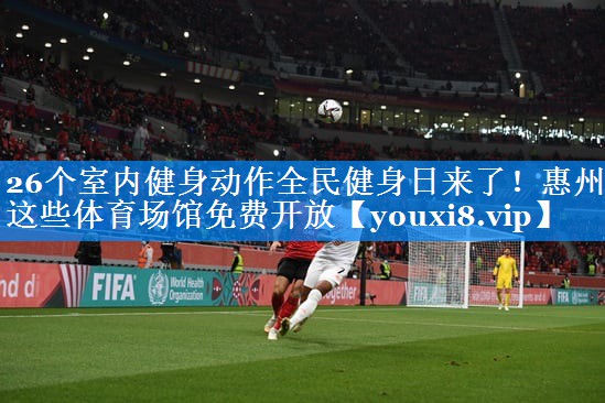 26个室内健身动作全民健身日来了！惠州这些体育场馆免费开放