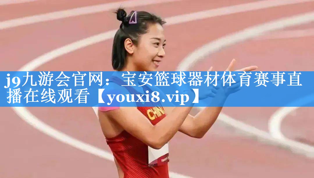 j9九游会官网：宝安篮球器材体育赛事直播在线观看
