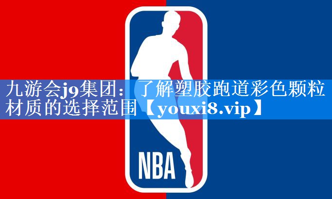 九游会j9集团：了解塑胶跑道彩色颗粒材质的选择范围