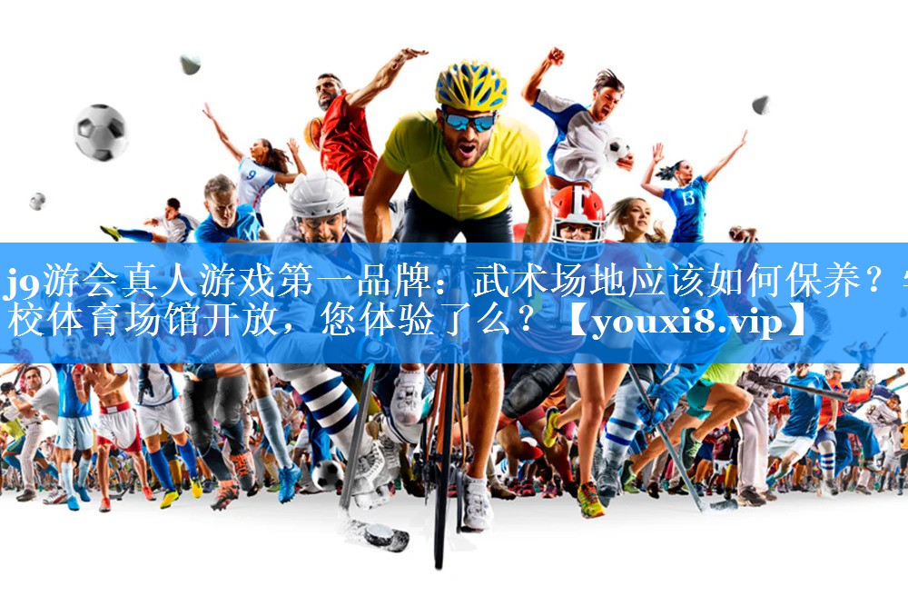 j9游会真人游戏第一品牌：武术场地应该如何保养？学校体育场馆开放，您体验了么？