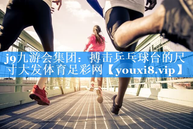 j9九游会集团：搏击乒乓球台的尺寸大发体育足彩网