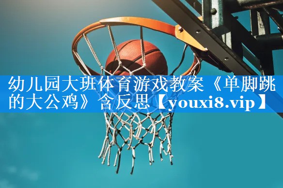 幼儿园大班体育游戏教案《单脚跳的大公鸡》含反思