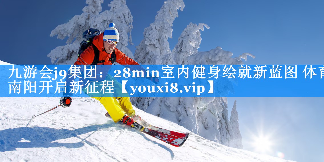 九游会j9集团：28min室内健身绘就新蓝图 体育南阳开启新征程