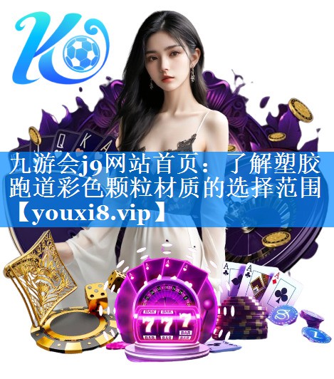 九游会j9网站首页：了解塑胶跑道彩色颗粒材质的选择范围