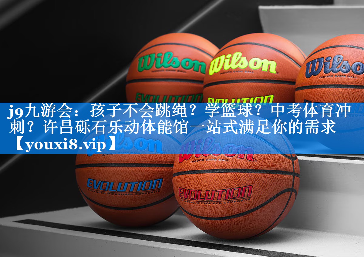 j9九游会：孩子不会跳绳？学篮球？中考体育冲刺？许昌砾石乐动体能馆一站式满足你的需求