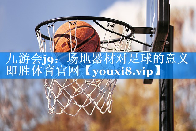 九游会j9：场地器材对足球的意义即胜体育官网
