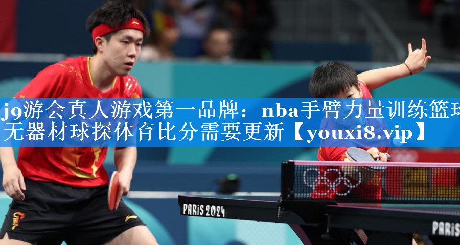 j9游会真人游戏第一品牌：nba手臂力量训练篮球无器材球探体育比分需要更新
