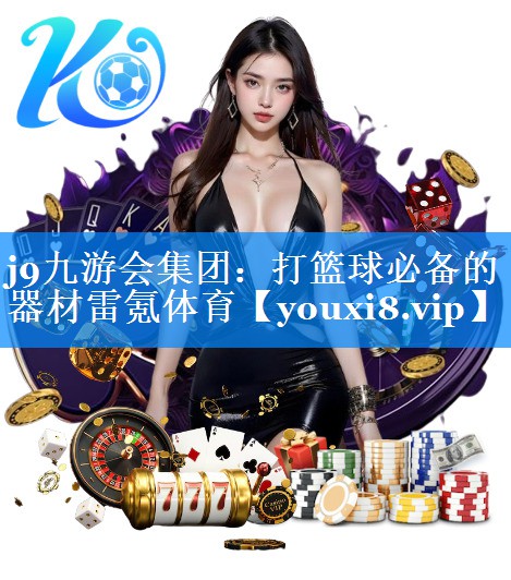 j9九游会集团：打篮球必备的器材雷氪体育