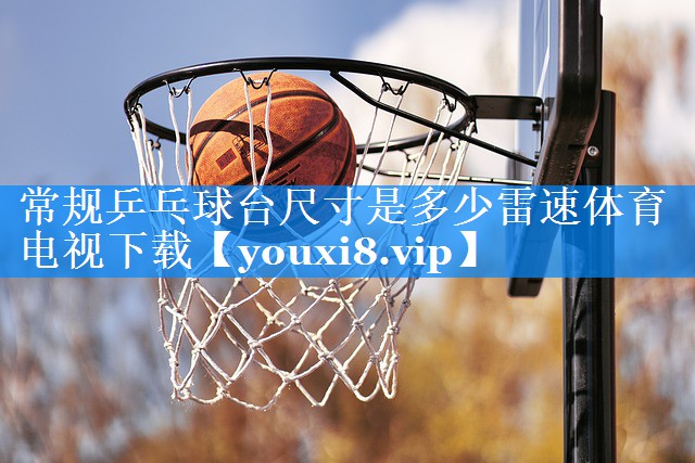 常规乒乓球台尺寸是多少雷速体育电视下载