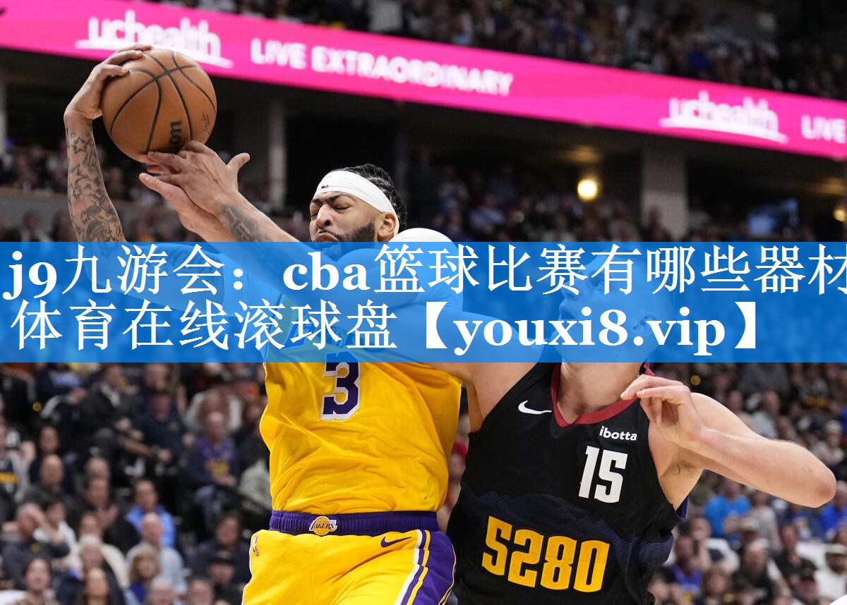 j9九游会：cba篮球比赛有哪些器材体育在线滚球盘