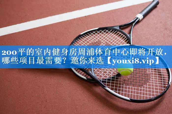 200平的室内健身房周浦体育中心即将开放，哪些项目最需要？邀你来选
