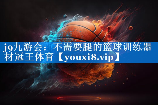 j9九游会：不需要腿的篮球训练器材冠王体育
