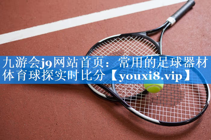九游会j9网站首页：常用的足球器材体育球探实时比分