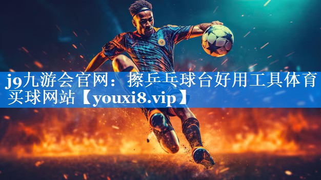 j9九游会官网：擦乒乓球台好用工具体育买球网站