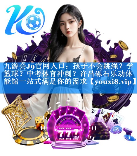 九游会J9官网入口：孩子不会跳绳？学篮球？中考体育冲刺？许昌砾石乐动体能馆一站式满足你的需求