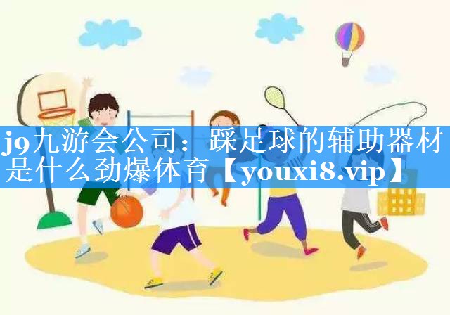 j9九游会公司：踩足球的辅助器材是什么劲爆体育