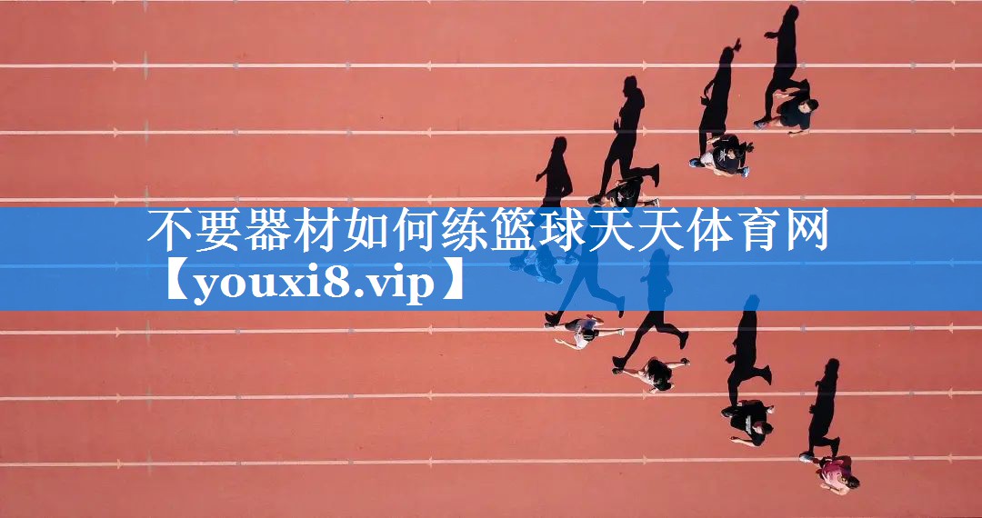 不要器材如何练篮球天天体育网
