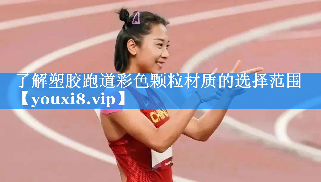 了解塑胶跑道彩色颗粒材质的选择范围