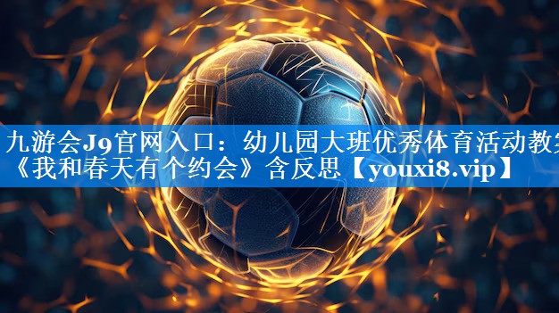 九游会J9官网入口：幼儿园大班优秀体育活动教案《我和春天有个约会》含反思