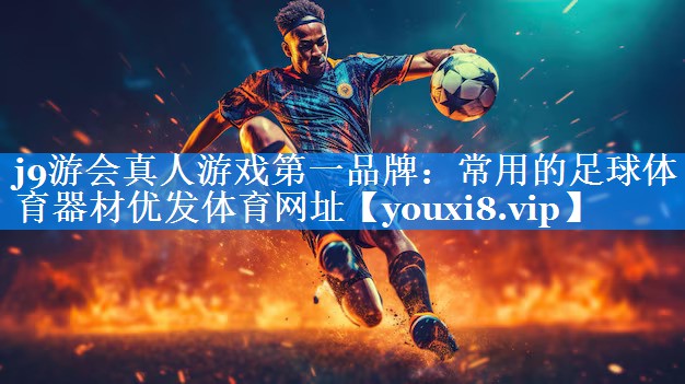 j9游会真人游戏第一品牌：常用的足球体育器材优发体育网址