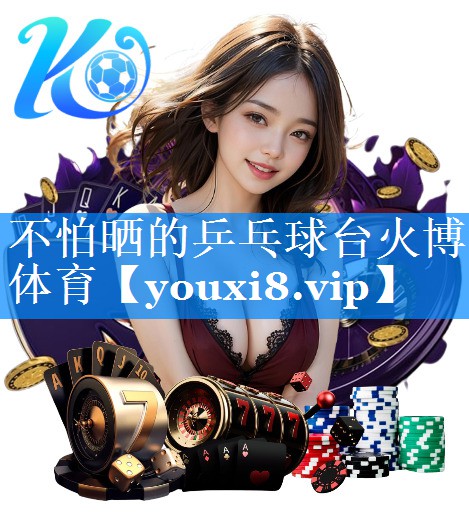 不怕晒的乒乓球台火博体育