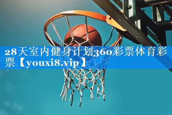 28天室内健身计划360彩票体育彩票