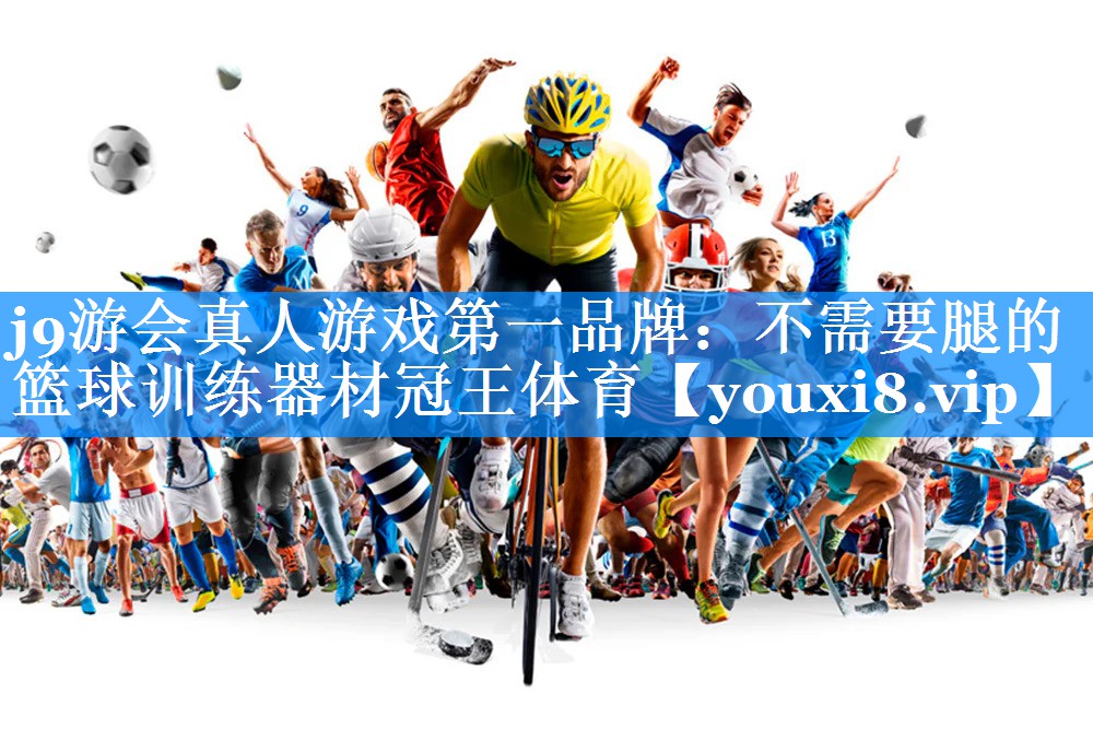 j9游会真人游戏第一品牌：不需要腿的篮球训练器材冠王体育
