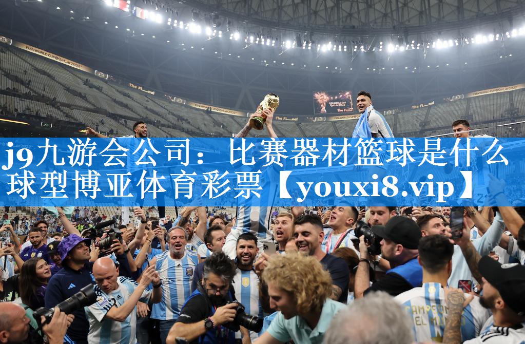 j9九游会公司：比赛器材篮球是什么球型博亚体育彩票