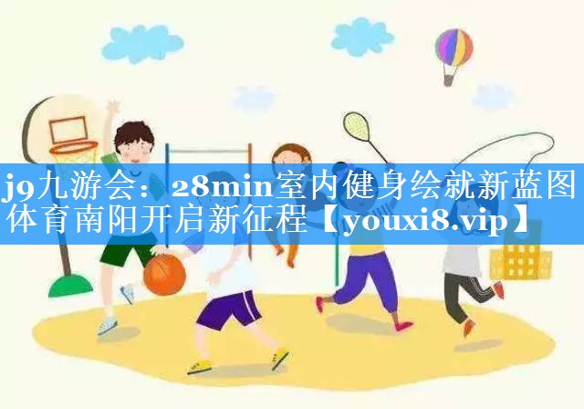 j9九游会：28min室内健身绘就新蓝图 体育南阳开启新征程