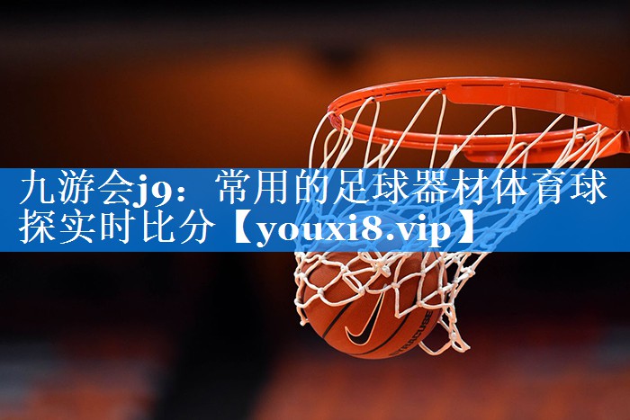 九游会j9：常用的足球器材体育球探实时比分