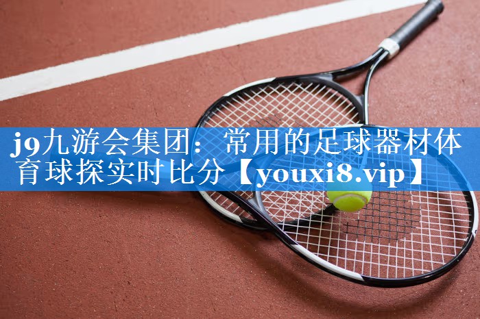 j9九游会集团：常用的足球器材体育球探实时比分