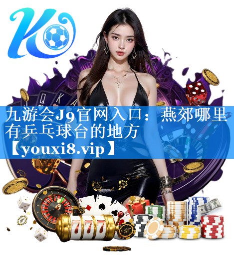 九游会J9官网入口：燕郊哪里有乒乓球台的地方