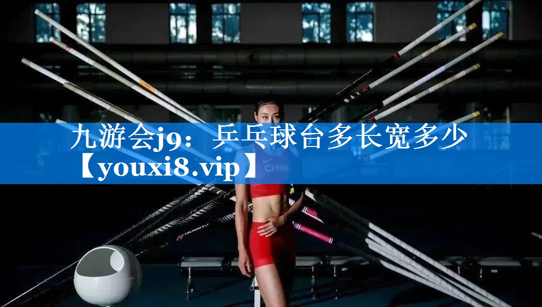 九游会j9：乒乓球台多长宽多少