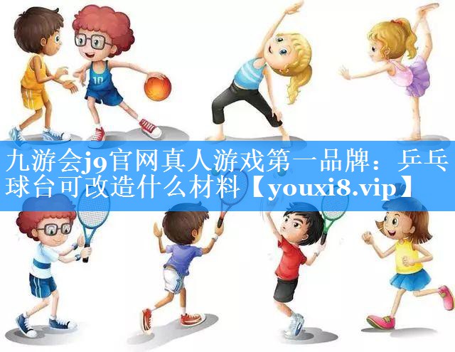 九游会j9官网真人游戏第一品牌：乒乓球台可改造什么材料