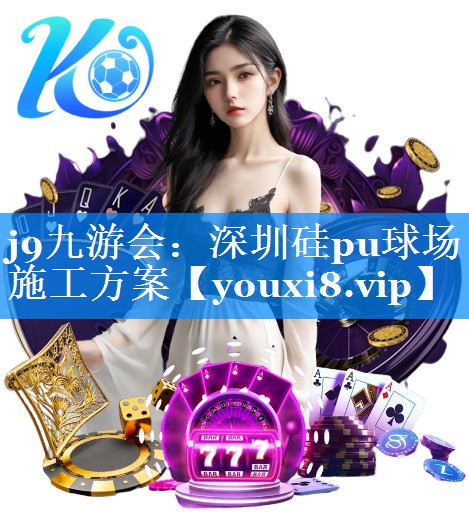 j9九游会：深圳硅pu球场施工方案