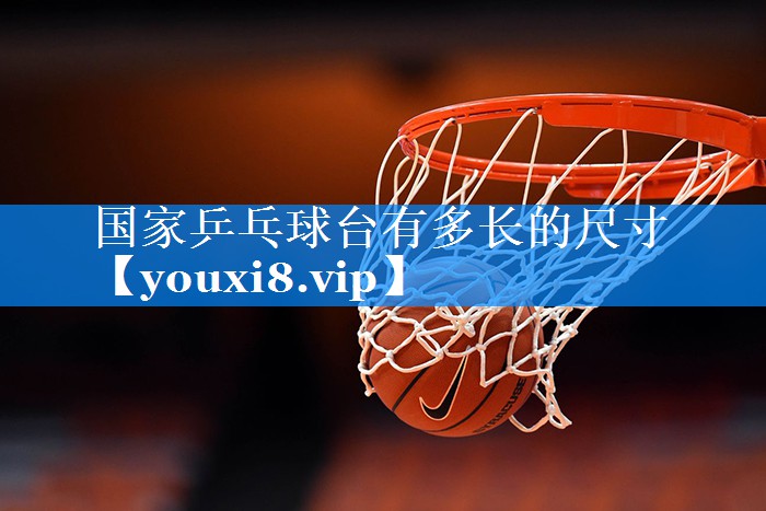 国家乒乓球台有多长的尺寸
