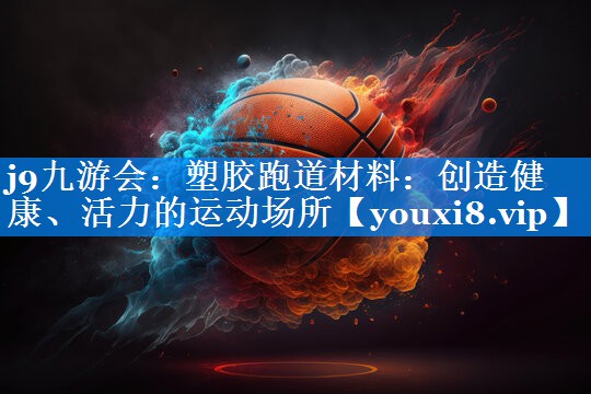 塑胶跑道材料：创造健康、活力的运动场所