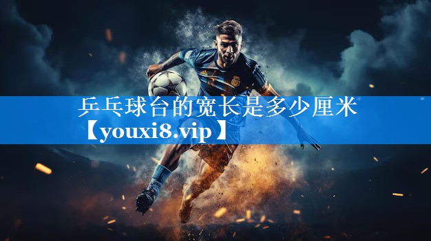 乒乓球台的宽长是多少厘米