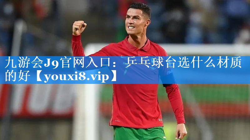 九游会J9官网入口：乒乓球台选什么材质的好